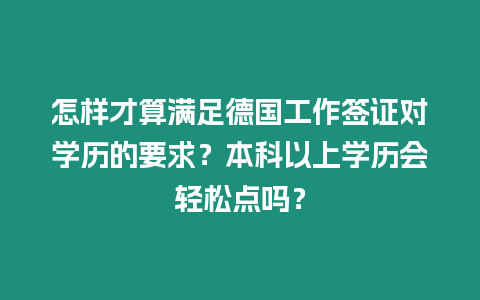 怎樣才算滿足德國工作簽證對學歷的要求？本科以上學歷會輕松點嗎？