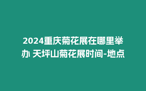 2024重慶菊花展在哪里舉辦 天坪山菊花展時間-地點