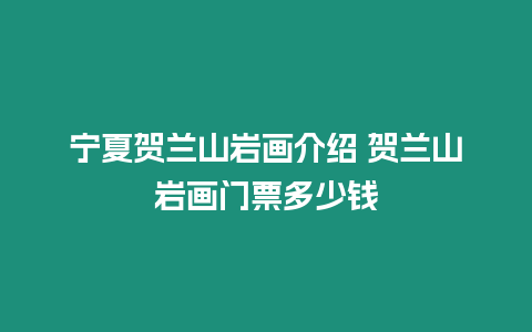 寧夏賀蘭山巖畫介紹 賀蘭山巖畫門票多少錢