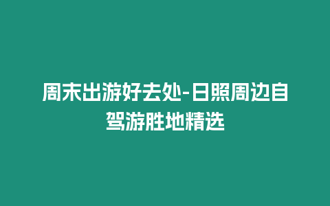 周末出游好去處-日照周邊自駕游勝地精選