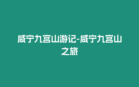 咸寧九宮山游記-咸寧九宮山之旅