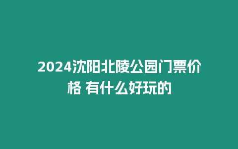 2024沈陽北陵公園門票價格 有什么好玩的