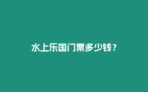 水上樂國(guó)門票多少錢？