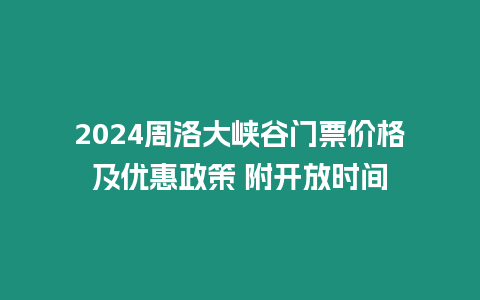 2024周洛大峽谷門票價(jià)格及優(yōu)惠政策 附開放時(shí)間