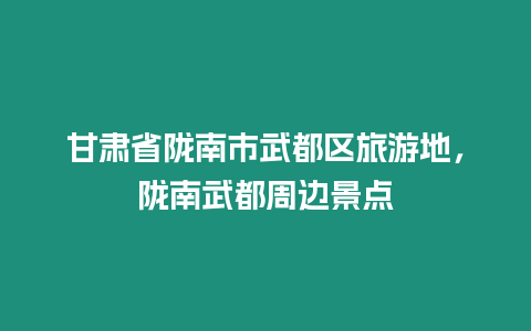 甘肅省隴南市武都區旅游地，隴南武都周邊景點