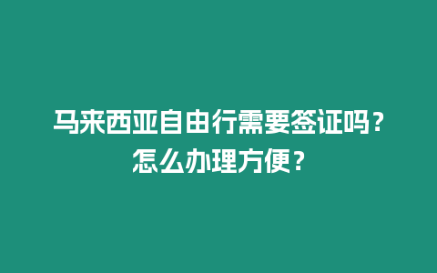 馬來西亞自由行需要簽證嗎？怎么辦理方便？