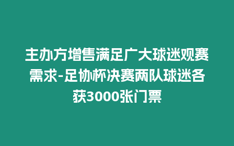 主辦方增售滿足廣大球迷觀賽需求-足協杯決賽兩隊球迷各獲3000張門票