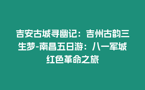 吉安古城尋幽記：吉州古韻三生夢-南昌五日游：八一軍城紅色革命之旅