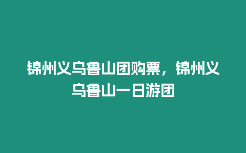 錦州義烏魯山團購票，錦州義烏魯山一日游團