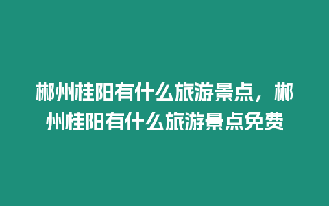 郴州桂陽有什么旅游景點，郴州桂陽有什么旅游景點免費