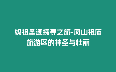 媽祖圣跡探尋之旅-鳳山祖廟旅游區的神圣與壯麗