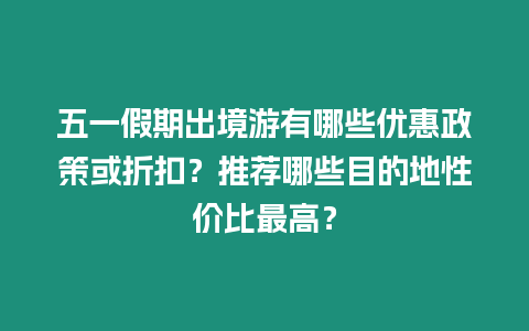 五一假期出境游有哪些優惠政策或折扣？推薦哪些目的地性價比最高？