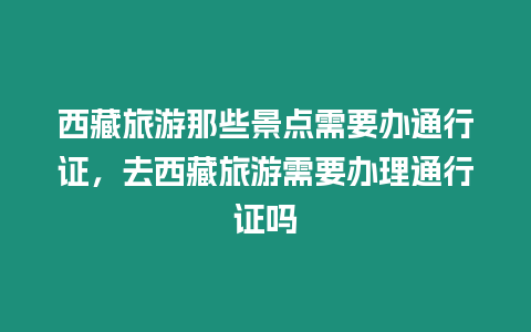 西藏旅游那些景點需要辦通行證，去西藏旅游需要辦理通行證嗎