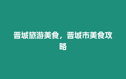 晉城旅游美食，晉城市美食攻略