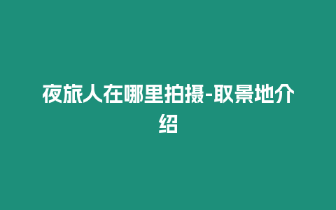 夜旅人在哪里拍攝-取景地介紹