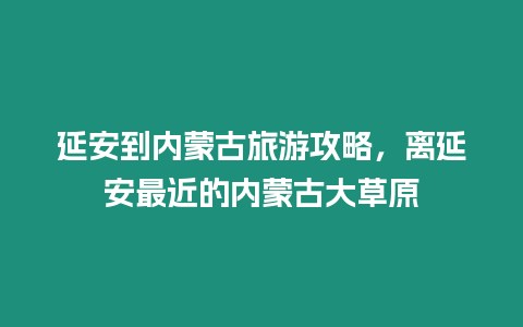 延安到內蒙古旅游攻略，離延安最近的內蒙古大草原