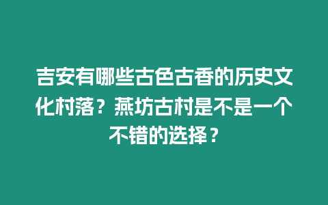 吉安有哪些古色古香的歷史文化村落？燕坊古村是不是一個(gè)不錯(cuò)的選擇？