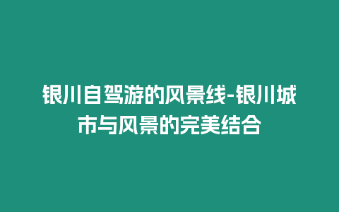 銀川自駕游的風(fēng)景線-銀川城市與風(fēng)景的完美結(jié)合