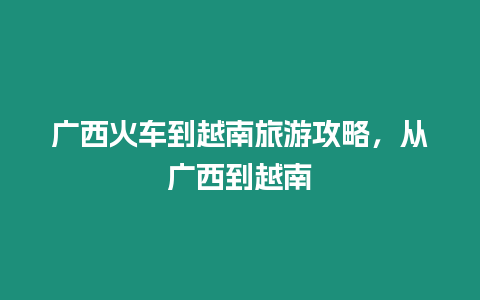 廣西火車到越南旅游攻略，從廣西到越南