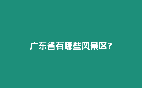 廣東省有哪些風景區？