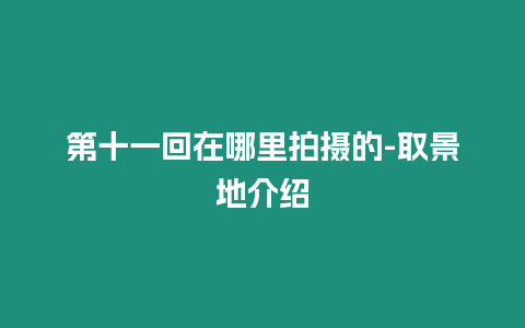 第十一回在哪里拍攝的-取景地介紹