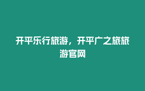 開平樂行旅游，開平廣之旅旅游官網