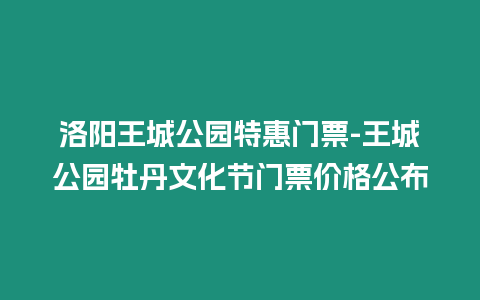 洛陽王城公園特惠門票-王城公園牡丹文化節門票價格公布