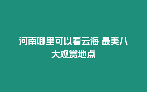 河南哪里可以看云海 最美八大觀賞地點