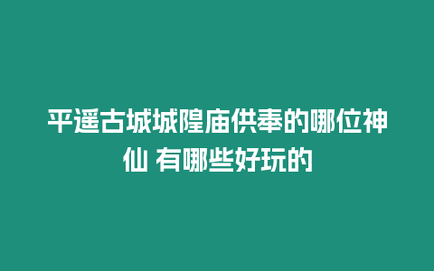 平遙古城城隍廟供奉的哪位神仙 有哪些好玩的