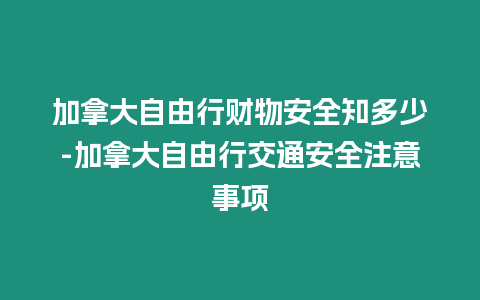 加拿大自由行財物安全知多少-加拿大自由行交通安全注意事項