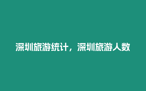 深圳旅游統計，深圳旅游人數