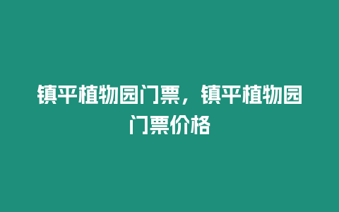 鎮(zhèn)平植物園門票，鎮(zhèn)平植物園門票價格