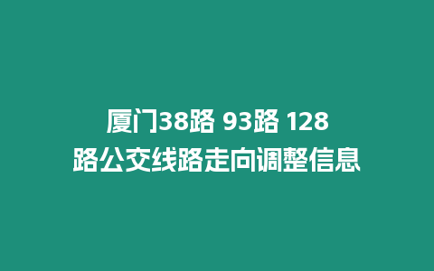 廈門38路 93路 128路公交線路走向調(diào)整信息