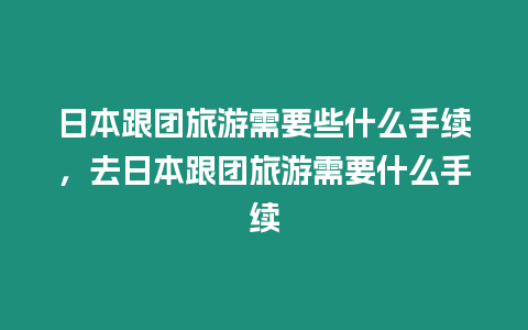 日本跟團旅游需要些什么手續，去日本跟團旅游需要什么手續