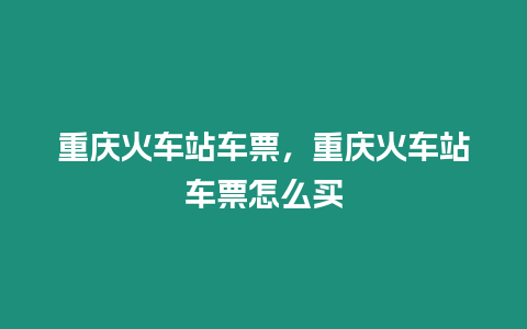 重慶火車站車票，重慶火車站車票怎么買