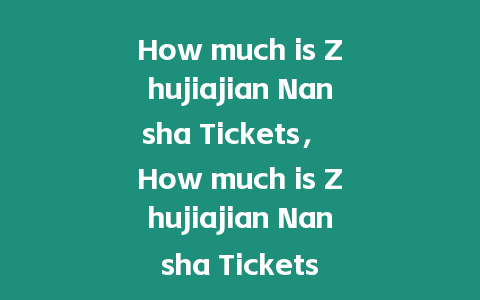 How much is Zhujiajian Nansha Tickets， How much is Zhujiajian Nansha Tickets