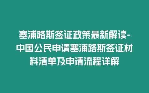 塞浦路斯簽證政策最新解讀-中國公民申請塞浦路斯簽證材料清單及申請流程詳解