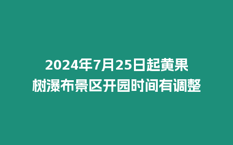 2024年7月25日起黃果樹瀑布景區開園時間有調整