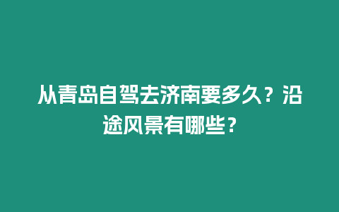 從青島自駕去濟南要多久？沿途風景有哪些？