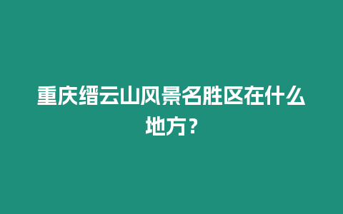 重慶縉云山風景名勝區在什么地方？