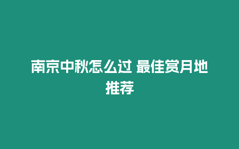 南京中秋怎么過 最佳賞月地推薦