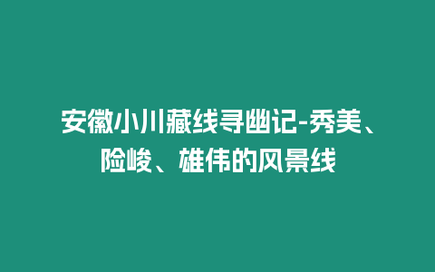 安徽小川藏線尋幽記-秀美、險(xiǎn)峻、雄偉的風(fēng)景線