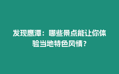 發現鷹潭：哪些景點能讓你體驗當地特色風情？