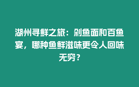 湖州尋鮮之旅：剁魚面和百魚宴，哪種魚鮮滋味更令人回味無窮？