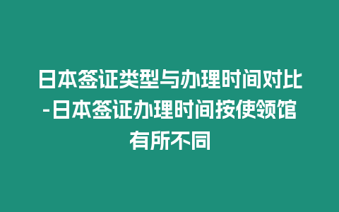 日本簽證類型與辦理時間對比-日本簽證辦理時間按使領館有所不同