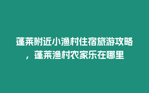 蓬萊附近小漁村住宿旅游攻略，蓬萊漁村農家樂在哪里