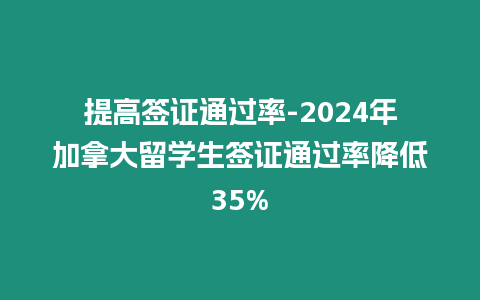 提高簽證通過(guò)率-2024年加拿大留學(xué)生簽證通過(guò)率降低35%