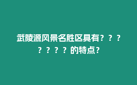 武陵源風(fēng)景名勝區(qū)具有？？？？？？？的特點(diǎn)？