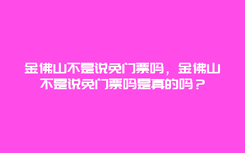 金佛山不是說免門票嗎，金佛山不是說免門票嗎是真的嗎？