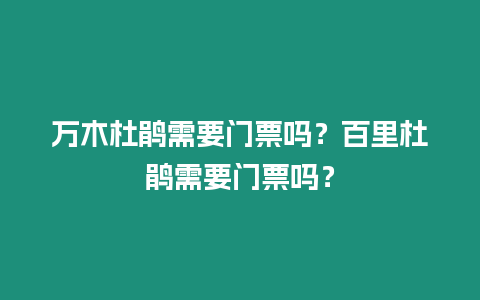 萬木杜鵑需要門票嗎？百里杜鵑需要門票嗎？